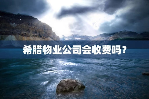 希腊物业公司会收费吗？