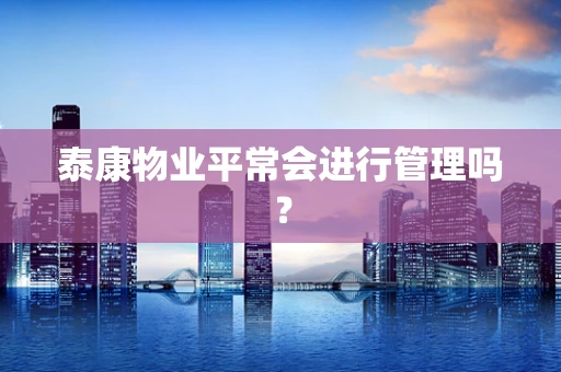 泰康物业平常会进行管理吗？