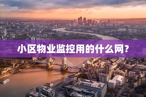 小区物业监控用的什么网？