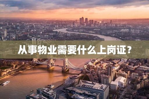 从事物业需要什么上岗证？