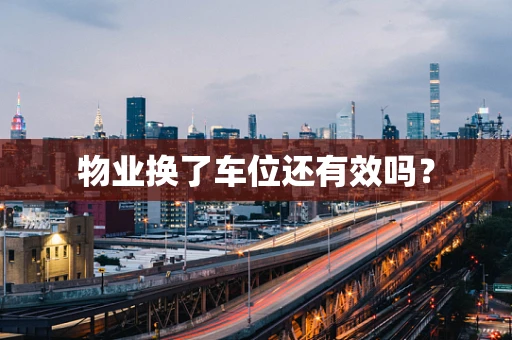 物业换了车位还有效吗？