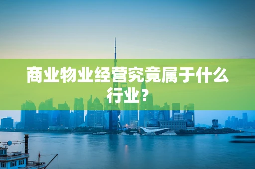 商业物业经营究竟属于什么行业？