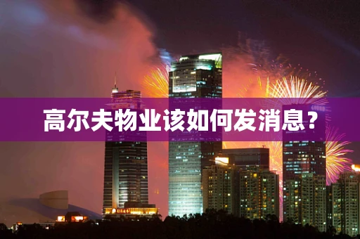 高尔夫物业该如何发消息？