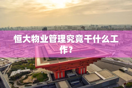 恒大物业管理究竟干什么工作？