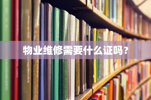 物业维修需要什么证吗？