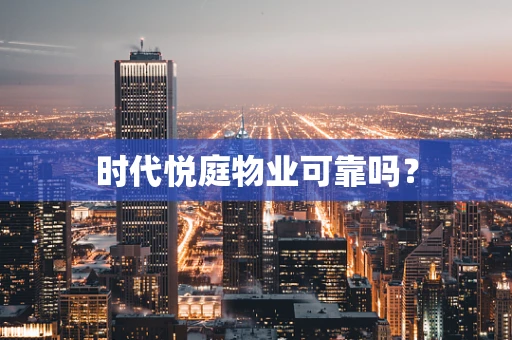时代悦庭物业可靠吗？