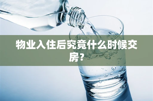 物业入住后究竟什么时候交房？