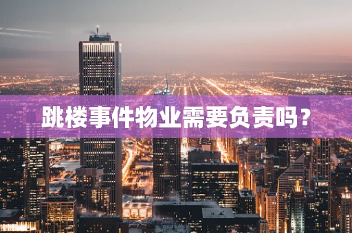 跳楼事件物业需要负责吗？