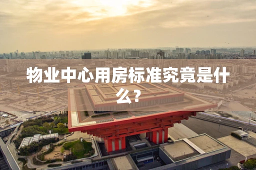 物业中心用房标准究竟是什么？