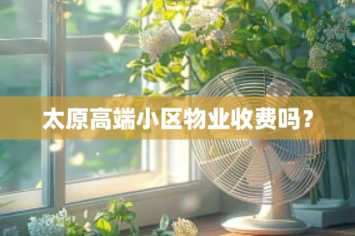 太原高端小区物业收费吗？