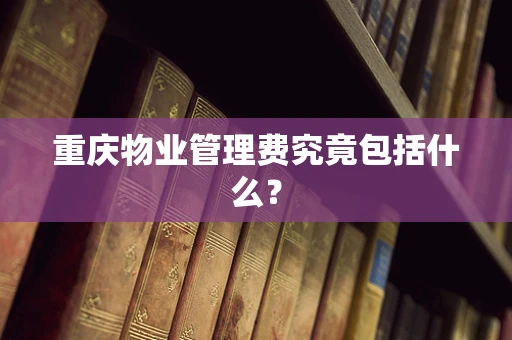 重庆物业管理费究竟包括什么？