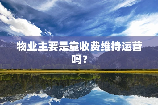 物业主要是靠收费维持运营吗？