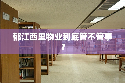 郁江西里物业到底管不管事？