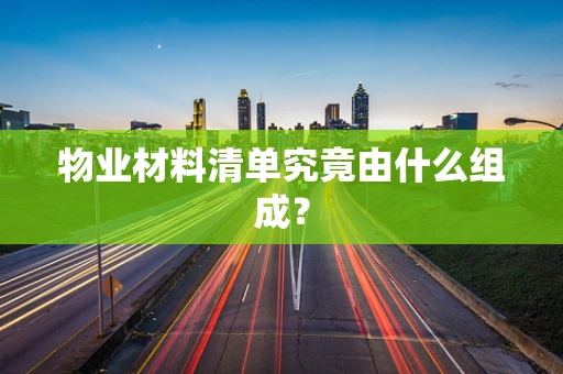物业材料清单究竟由什么组成？