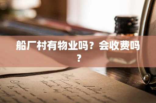 船厂村有物业吗？会收费吗？
