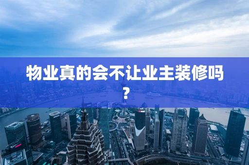 物业真的会不让业主装修吗？