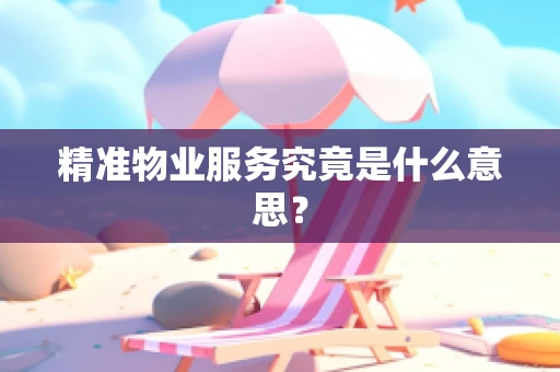 精准物业服务究竟是什么意思？