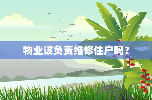 物业该负责维修住户吗？