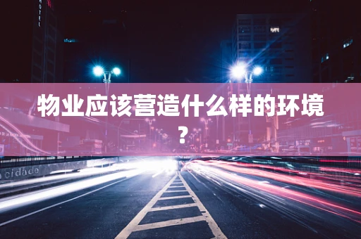 物业应该营造什么样的环境？