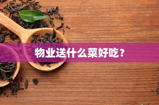 物业送什么菜好吃？