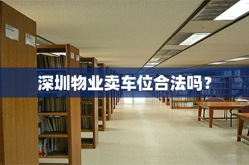 深圳物业卖车位合法吗？