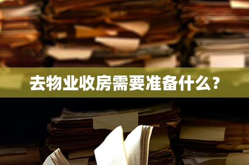 去物业收房需要准备什么？
