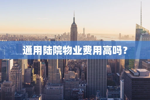 通用陆院物业费用高吗？