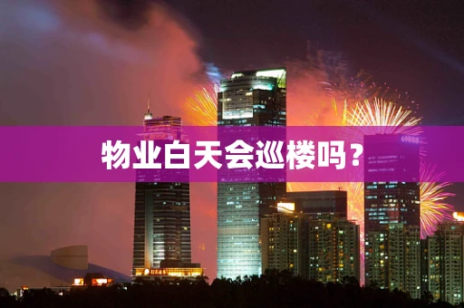 物业白天会巡楼吗？