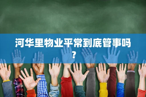 河华里物业平常到底管事吗？