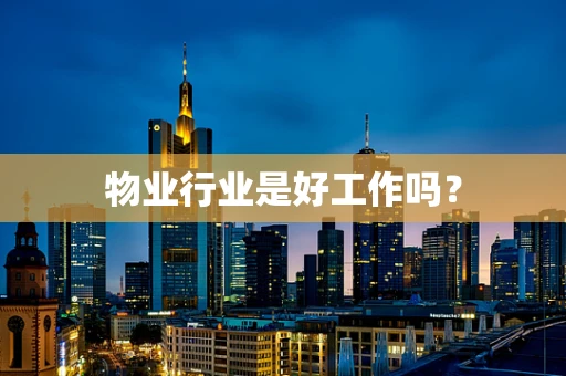 物业行业是好工作吗？