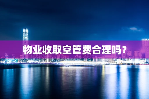 物业收取空管费合理吗？