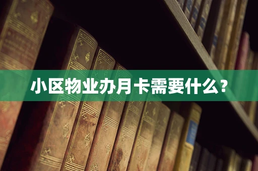 小区物业办月卡需要什么？