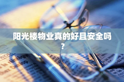 阳光楼物业真的好且安全吗？