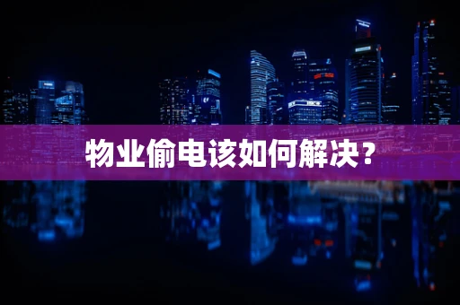 物业偷电该如何解决？