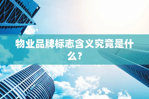 物业品牌标志含义究竟是什么？