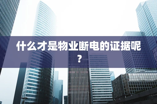 什么才是物业断电的证据呢？