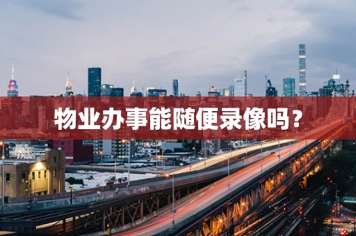物业办事能随便录像吗？
