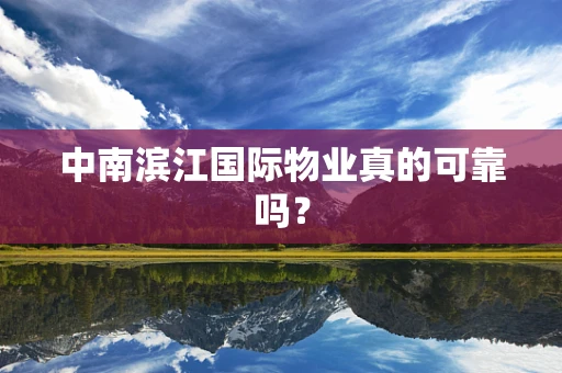 中南滨江国际物业真的可靠吗？