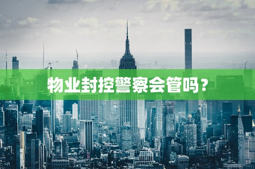 物业封控警察会管吗？