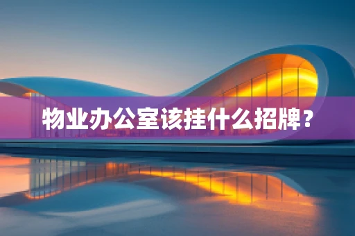 物业办公室该挂什么招牌？