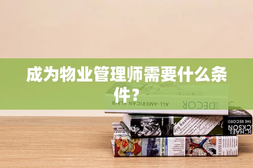 成为物业管理师需要什么条件？