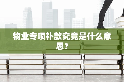 物业专项补款究竟是什么意思？