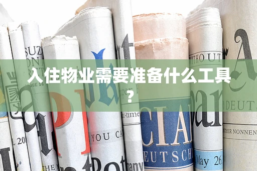 入住物业需要准备什么工具？