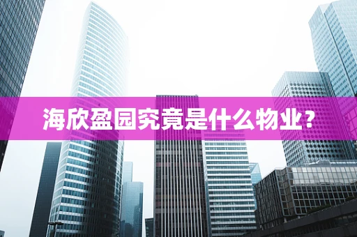 海欣盈园究竟是什么物业？