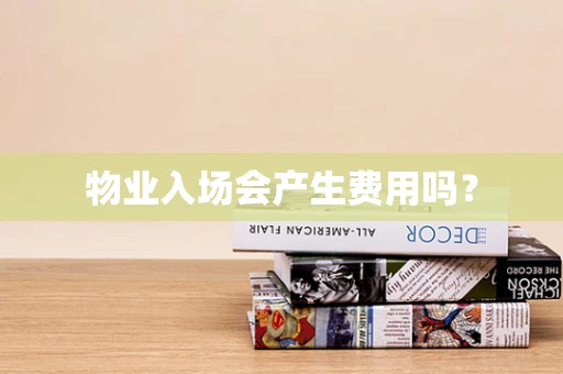 物业入场会产生费用吗？