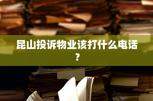 昆山投诉物业该打什么电话？