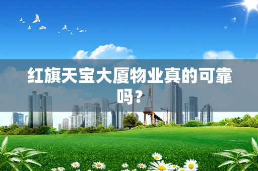 红旗天宝大厦物业真的可靠吗？
