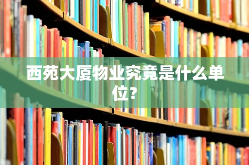 西苑大厦物业究竟是什么单位？