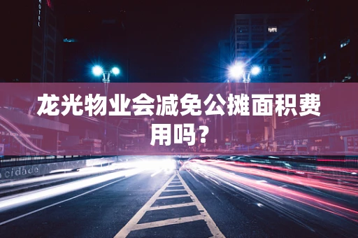 龙光物业会减免公摊面积费用吗？