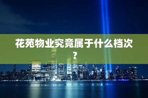 花苑物业究竟属于什么档次？